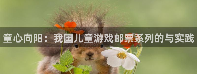 四川杏耀科技有限公司：童心向阳：我国儿童游戏邮票系列的与实践