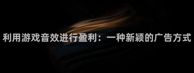 杏耀子传媒集团ceo：利用游戏音效进行盈利：一种新颖的广告方式