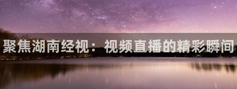 飞速直播体育在线直播：聚焦湖南经视：视频直播的精彩瞬间