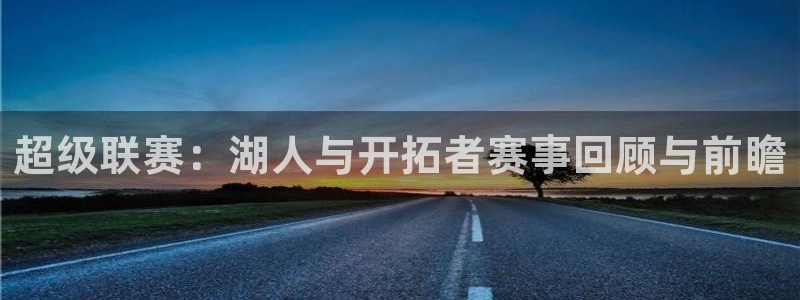 飞速直播足球直播nba直播吧：超级联赛：湖人与开拓者赛事回顾与前瞻