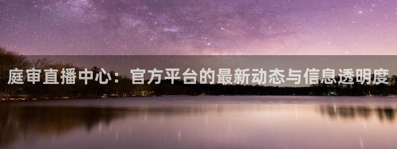 nba直播吧无插件版飞速：庭审直播中心：官方平台的最新动态与信息透明度