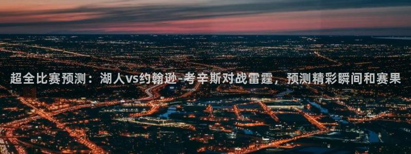 足球直播飞速：超全比赛预测：湖人vs约翰逊-考辛斯对战雷霆，预测精彩瞬间和赛果